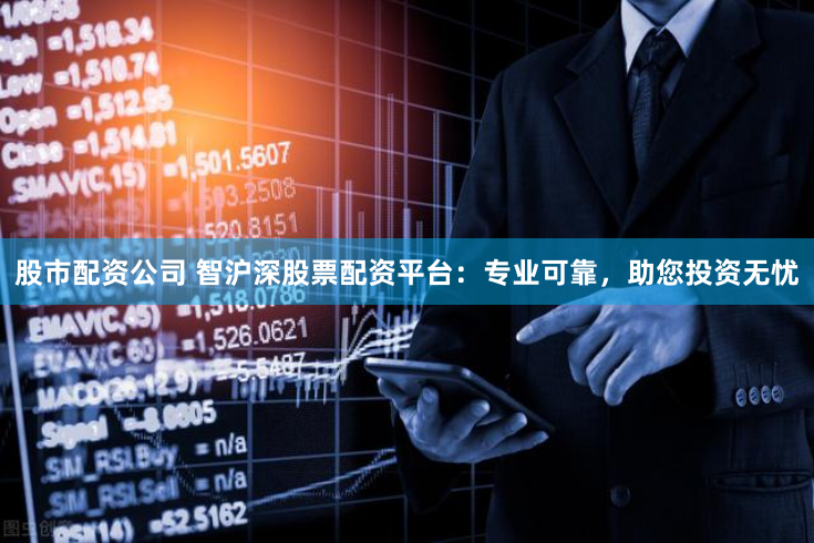 股市配資公司 智滬深股票配資平臺：專業可靠，助您投資無憂